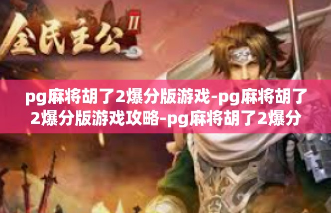 pg麻将胡了2爆分版游戏-pg麻将胡了2爆分版游戏攻略-pg麻将胡了2爆分版游戏