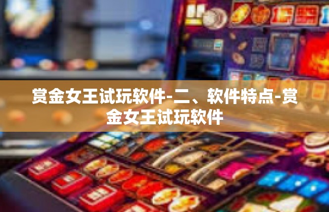 赏金女王试玩软件-二、软件特点-赏金女王试玩软件
