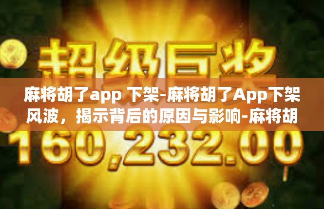 麻将胡了app 下架-麻将胡了App下架风波，揭示背后的原因与影响-麻将胡了app 下架