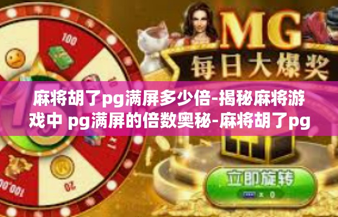 麻将胡了pg满屏多少倍-揭秘麻将游戏中 pg满屏的倍数奥秘-麻将胡了pg满屏多少倍