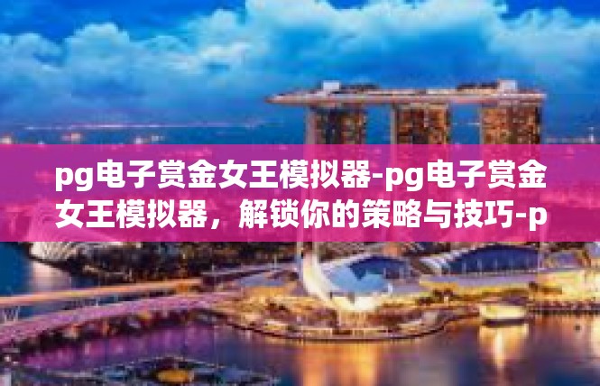 pg电子赏金女王模拟器-pg电子赏金女王模拟器，解锁你的策略与技巧-pg电子赏金女王模拟器
