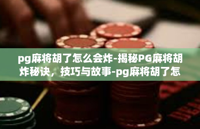 pg麻将胡了怎么会炸-揭秘PG麻将胡炸秘诀，技巧与故事-pg麻将胡了怎么会炸