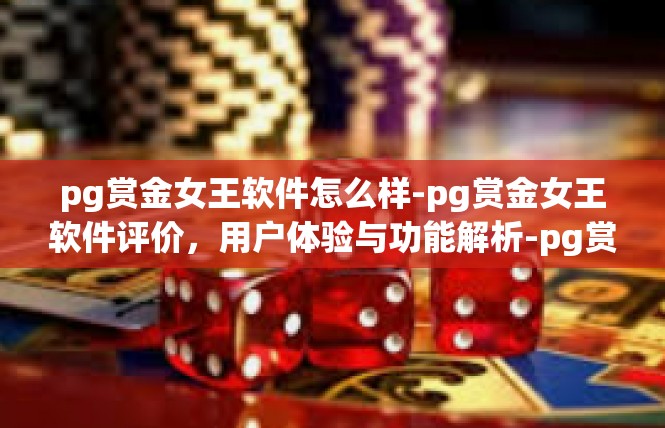 pg赏金女王软件怎么样-pg赏金女王软件评价，用户体验与功能解析-pg赏金女王软件怎么样