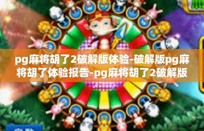 pg麻将胡了2破解版体验-破解版pg麻将胡了体验报告-pg麻将胡了2破解版体验