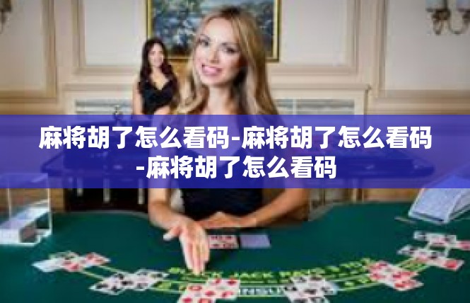 麻将胡了怎么看码-麻将胡了怎么看码-麻将胡了怎么看码