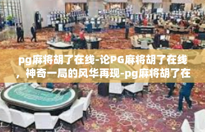 pg麻将胡了在线-论PG麻将胡了在线，神奇一局的风华再现-pg麻将胡了在线