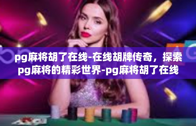pg麻将胡了在线-在线胡牌传奇，探索pg麻将的精彩世界-pg麻将胡了在线