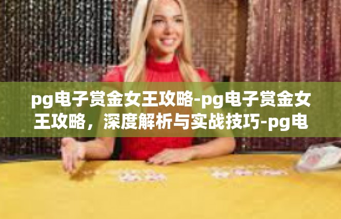 pg电子赏金女王攻略-pg电子赏金女王攻略，深度解析与实战技巧-pg电子赏金女王攻略