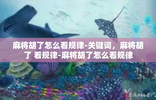 麻将胡了怎么看规律-关键词，麻将胡了 看规律-麻将胡了怎么看规律