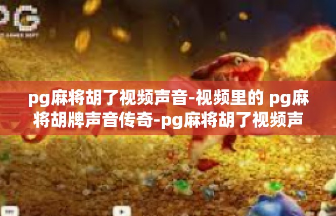 pg麻将胡了视频声音-视频里的 pg麻将胡牌声音传奇-pg麻将胡了视频声音