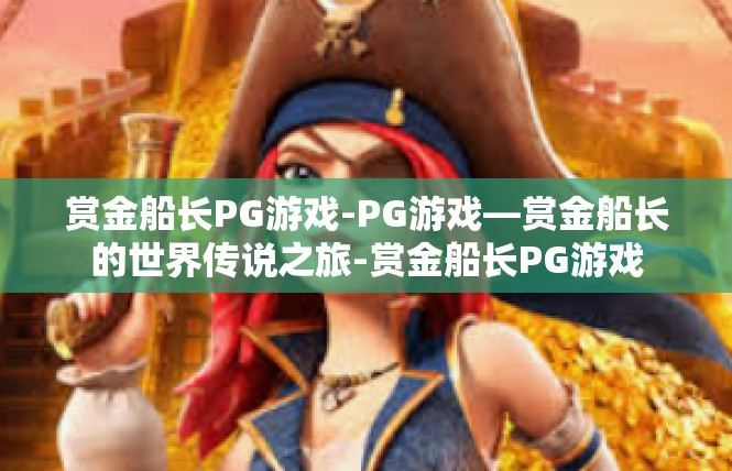 赏金船长PG游戏-PG游戏—赏金船长的世界传说之旅-赏金船长PG游戏
