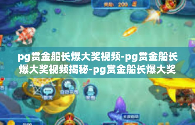 pg赏金船长爆大奖视频-pg赏金船长爆大奖视频揭秘-pg赏金船长爆大奖视频