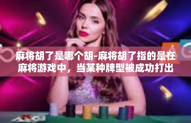 麻将胡了是哪个胡-麻将胡了指的是在麻将游戏中，当某种牌型被成功打出并胡牌时的情况。在这个语境中，胡了指的是一种牌的胡牌结果，通常涉及到特定的牌型和组合。麻将胡了是哪个胡