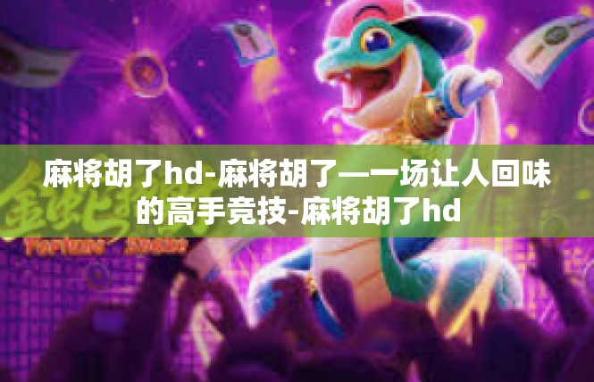 麻将胡了hd-麻将胡了—一场让人回味的高手竞技-麻将胡了hd