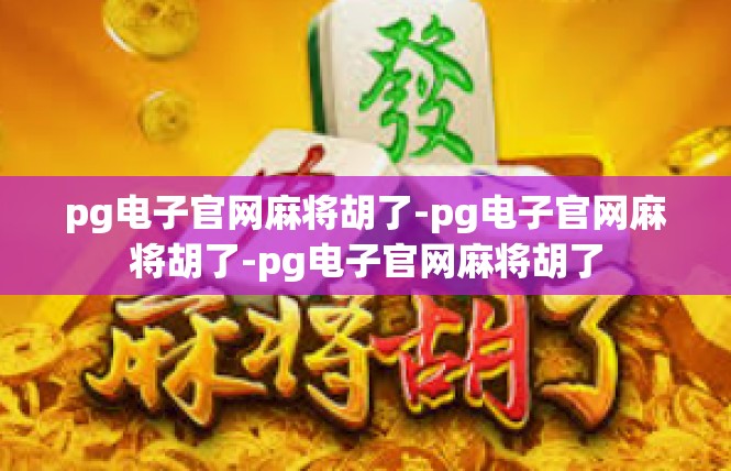 pg电子官网麻将胡了-pg电子官网麻将胡了-pg电子官网麻将胡了