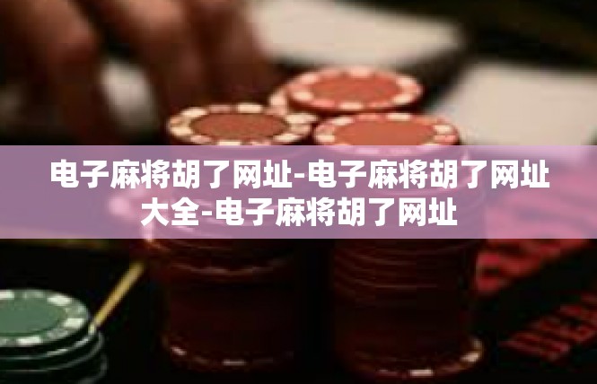 电子麻将胡了网址-电子麻将胡了网址大全-电子麻将胡了网址