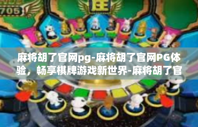 麻将胡了官网pg-麻将胡了官网PG体验，畅享棋牌游戏新世界-麻将胡了官网pg