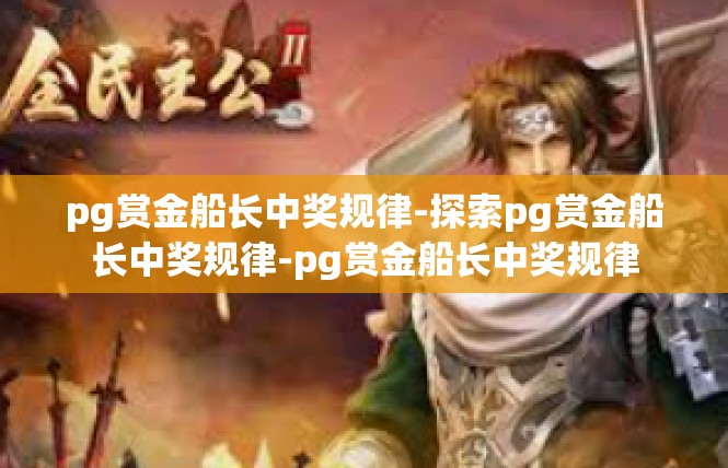 pg赏金船长中奖规律-探索pg赏金船长中奖规律-pg赏金船长中奖规律