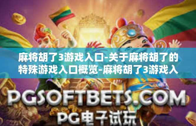 麻将胡了3游戏入口-关于麻将胡了的特殊游戏入口概览-麻将胡了3游戏入口
