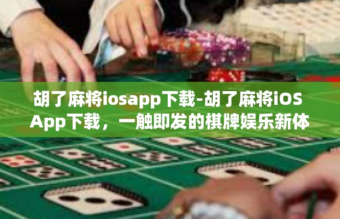 胡了麻将iosapp下载-胡了麻将iOS App下载，一触即发的棋牌娱乐新体验-胡了麻将iosapp下载