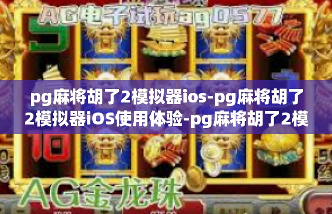 pg麻将胡了2模拟器ios-pg麻将胡了2模拟器iOS使用体验-pg麻将胡了2模拟器ios