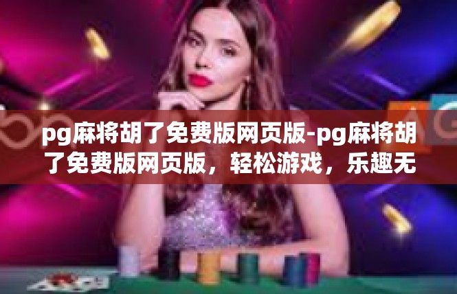 pg麻将胡了免费版网页版-pg麻将胡了免费版网页版，轻松游戏，乐趣无穷-pg麻将胡了免费版网页版