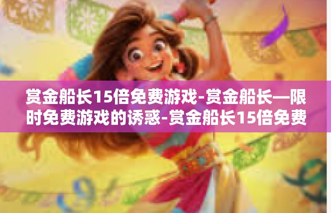 赏金船长15倍免费游戏-赏金船长—限时免费游戏的诱惑-赏金船长15倍免费游戏