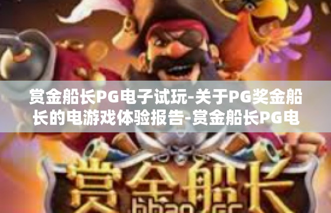 赏金船长PG电子试玩-关于PG奖金船长的电游戏体验报告-赏金船长PG电子试玩