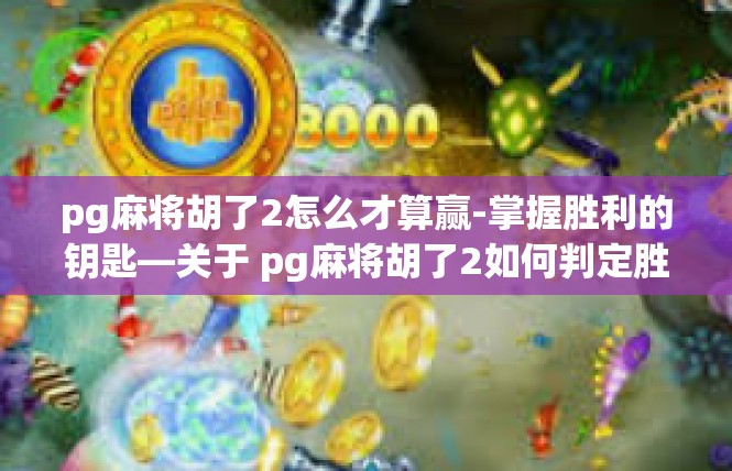 pg麻将胡了2怎么才算赢-掌握胜利的钥匙—关于 pg麻将胡了2如何判定胜利的解读-pg麻将胡了2怎么才算赢