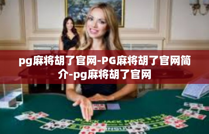 pg麻将胡了官网-PG麻将胡了官网简介-pg麻将胡了官网