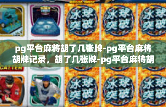 pg平台麻将胡了几张牌-pg平台麻将胡牌记录，胡了几张牌-pg平台麻将胡了几张牌
