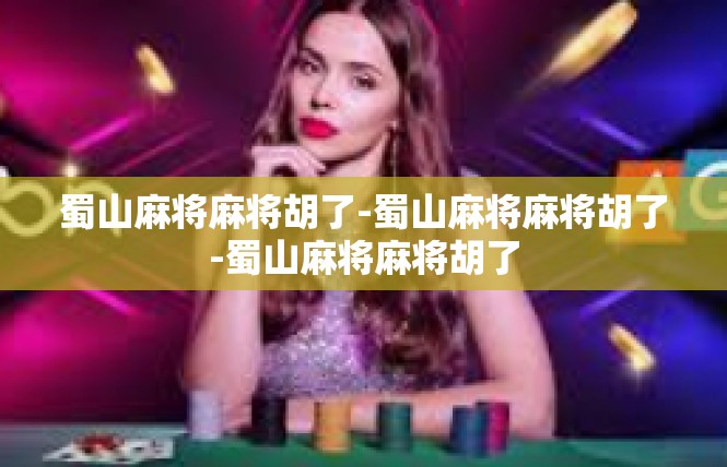 蜀山麻将麻将胡了-蜀山麻将麻将胡了-蜀山麻将麻将胡了