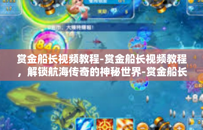 赏金船长视频教程-赏金船长视频教程，解锁航海传奇的神秘世界-赏金船长视频教程