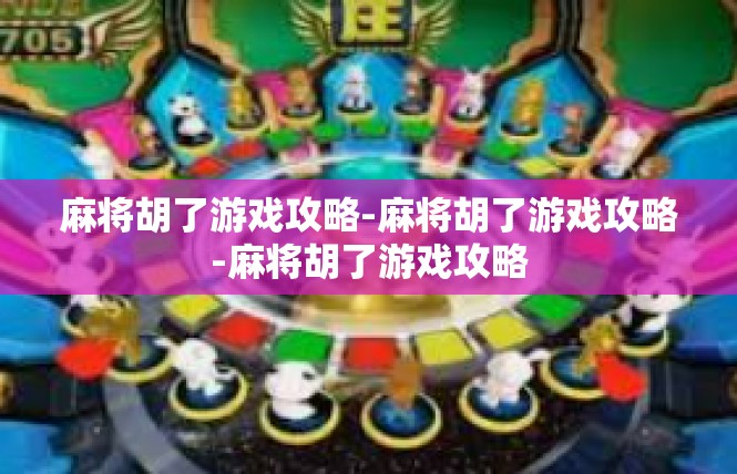 麻将胡了游戏攻略-麻将胡了游戏攻略-麻将胡了游戏攻略