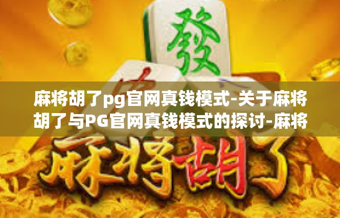 麻将胡了pg官网真钱模式-关于麻将胡了与PG官网真钱模式的探讨-麻将胡了pg官网真钱模式