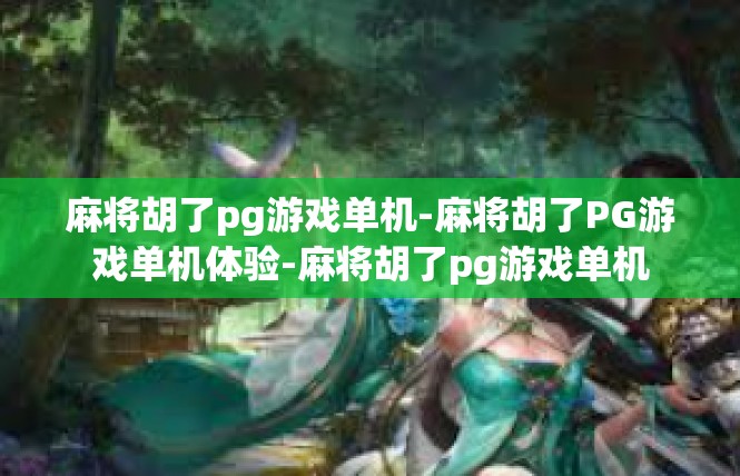 麻将胡了pg游戏单机-麻将胡了PG游戏单机体验-麻将胡了pg游戏单机