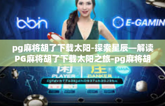 pg麻将胡了下载太阳-探索星辰—解读PG麻将胡了下载太阳之旅-pg麻将胡了下载太阳