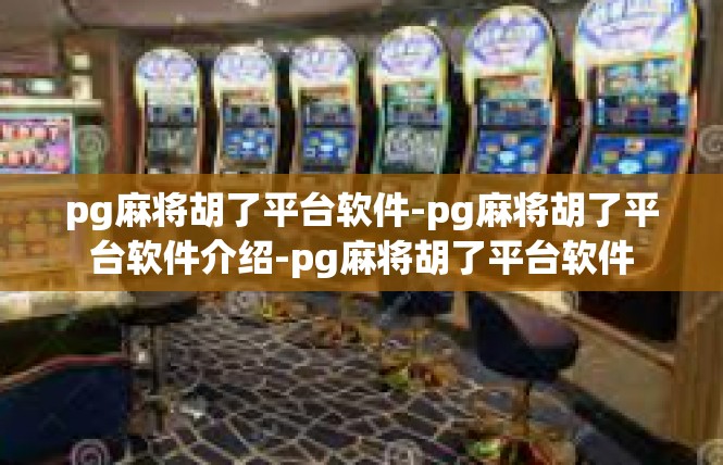 pg麻将胡了平台软件-pg麻将胡了平台软件介绍-pg麻将胡了平台软件