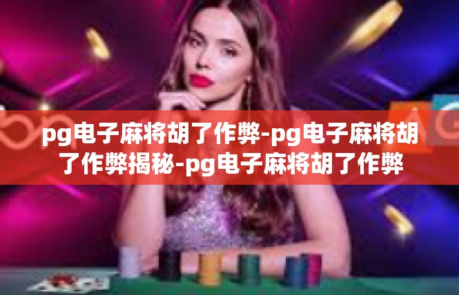 pg电子麻将胡了作弊-pg电子麻将胡了作弊揭秘-pg电子麻将胡了作弊