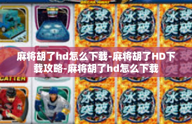 麻将胡了hd怎么下载-麻将胡了HD下载攻略-麻将胡了hd怎么下载