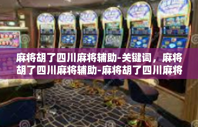 麻将胡了四川麻将辅助-关键词，麻将胡了四川麻将辅助-麻将胡了四川麻将辅助