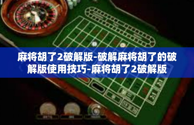 麻将胡了2破解版-破解麻将胡了的破解版使用技巧-麻将胡了2破解版