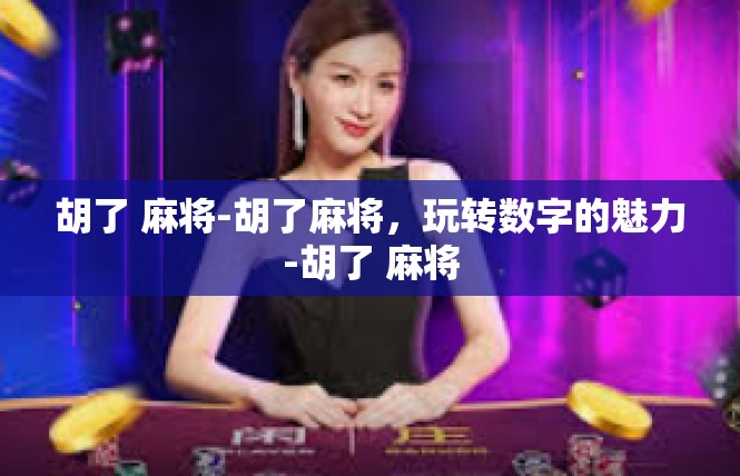 胡了 麻将-胡了麻将，玩转数字的魅力-胡了 麻将