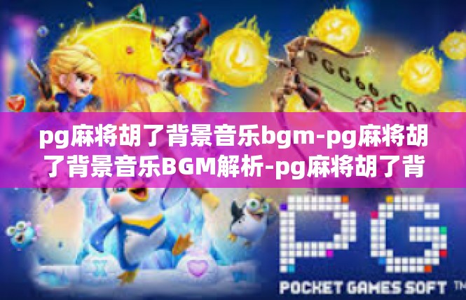 pg麻将胡了背景音乐bgm-pg麻将胡了背景音乐BGM解析-pg麻将胡了背景音乐bgm