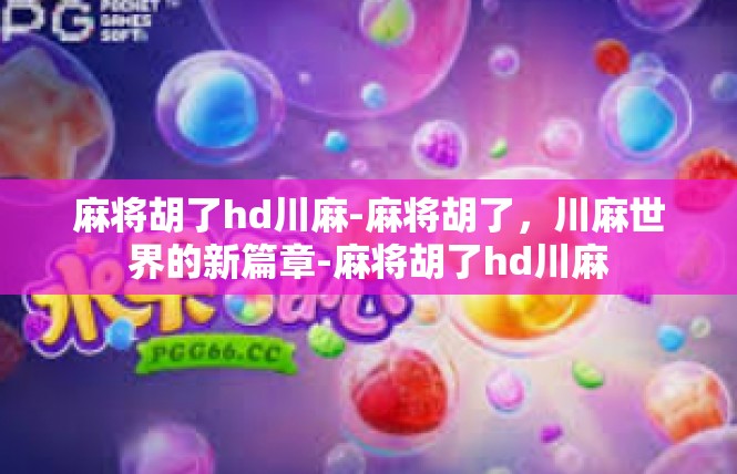 麻将胡了hd川麻-麻将胡了，川麻世界的新篇章-麻将胡了hd川麻