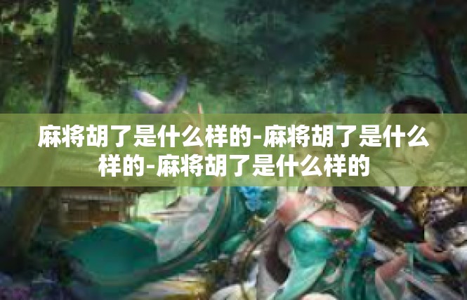 麻将胡了是什么样的-麻将胡了是什么样的-麻将胡了是什么样的