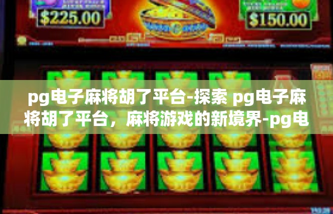 pg电子麻将胡了平台-探索 pg电子麻将胡了平台，麻将游戏的新境界-pg电子麻将胡了平台