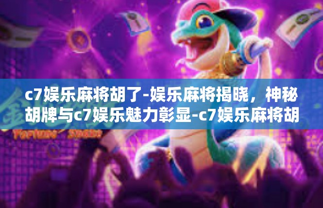 c7娱乐麻将胡了-娱乐麻将揭晓，神秘胡牌与c7娱乐魅力彰显-c7娱乐麻将胡了