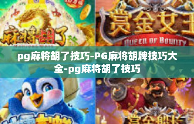 pg麻将胡了技巧-PG麻将胡牌技巧大全-pg麻将胡了技巧