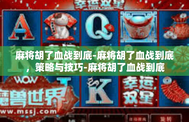 麻将胡了血战到底-麻将胡了血战到底，策略与技巧-麻将胡了血战到底